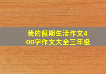 我的假期生活作文400字作文大全三年级