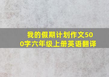 我的假期计划作文500字六年级上册英语翻译