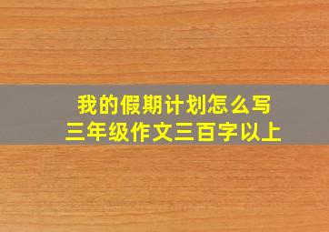 我的假期计划怎么写三年级作文三百字以上