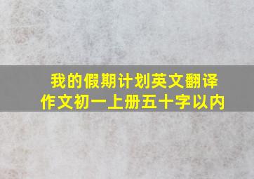 我的假期计划英文翻译作文初一上册五十字以内