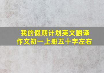 我的假期计划英文翻译作文初一上册五十字左右