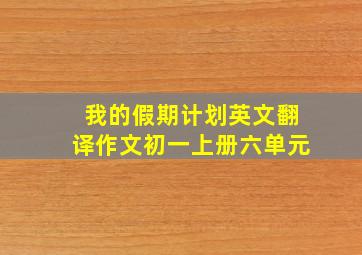 我的假期计划英文翻译作文初一上册六单元