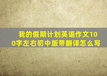 我的假期计划英语作文100字左右初中版带翻译怎么写