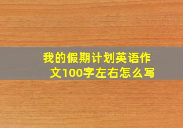 我的假期计划英语作文100字左右怎么写