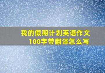 我的假期计划英语作文100字带翻译怎么写