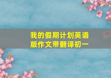 我的假期计划英语版作文带翻译初一