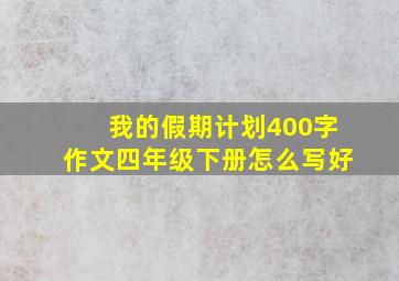 我的假期计划400字作文四年级下册怎么写好