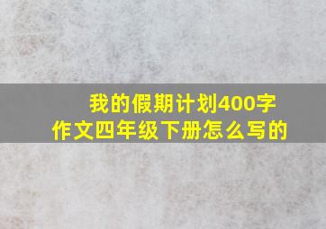 我的假期计划400字作文四年级下册怎么写的