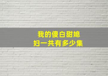 我的傻白甜媳妇一共有多少集