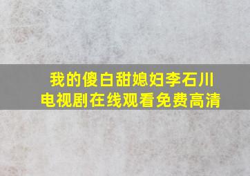 我的傻白甜媳妇李石川电视剧在线观看免费高清