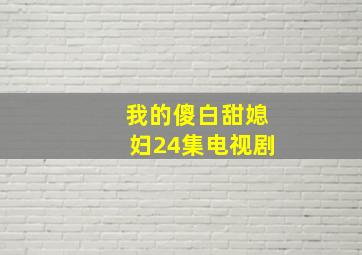 我的傻白甜媳妇24集电视剧