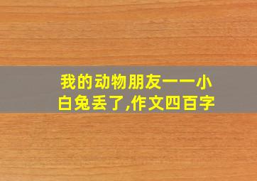 我的动物朋友一一小白兔丢了,作文四百字