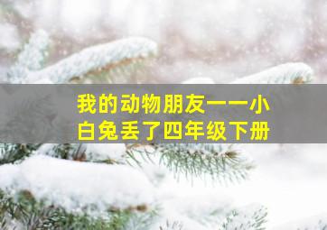 我的动物朋友一一小白兔丢了四年级下册