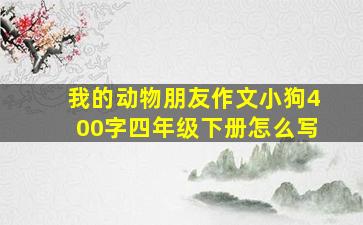 我的动物朋友作文小狗400字四年级下册怎么写