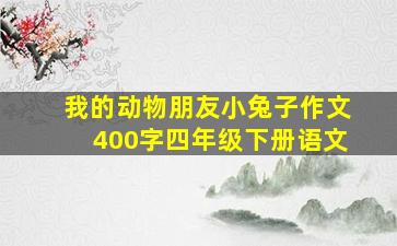 我的动物朋友小兔子作文400字四年级下册语文