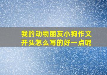 我的动物朋友小狗作文开头怎么写的好一点呢