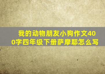 我的动物朋友小狗作文400字四年级下册萨摩耶怎么写