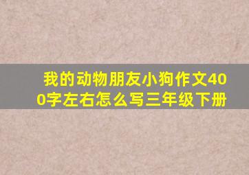 我的动物朋友小狗作文400字左右怎么写三年级下册