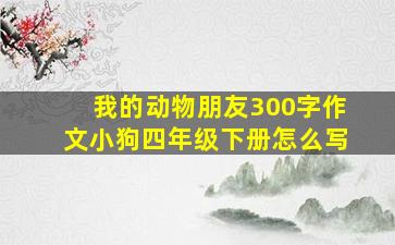 我的动物朋友300字作文小狗四年级下册怎么写