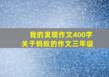 我的发现作文400字关于蚂蚁的作文三年级