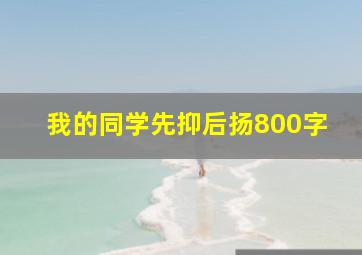 我的同学先抑后扬800字