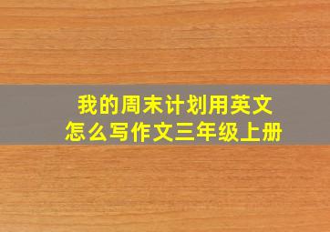 我的周末计划用英文怎么写作文三年级上册