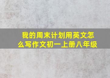 我的周末计划用英文怎么写作文初一上册八年级