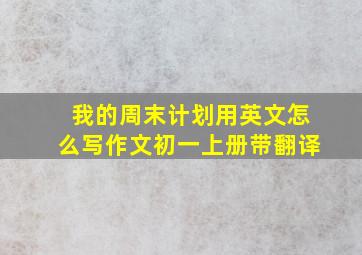 我的周末计划用英文怎么写作文初一上册带翻译