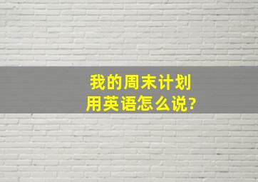 我的周末计划用英语怎么说?