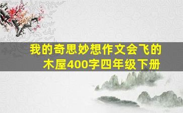 我的奇思妙想作文会飞的木屋400字四年级下册