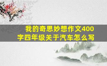 我的奇思妙想作文400字四年级关于汽车怎么写