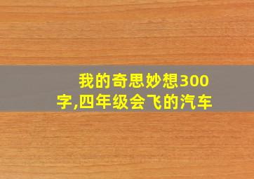 我的奇思妙想300字,四年级会飞的汽车