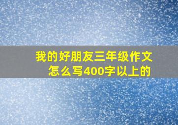 我的好朋友三年级作文怎么写400字以上的