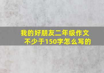 我的好朋友二年级作文不少于150字怎么写的