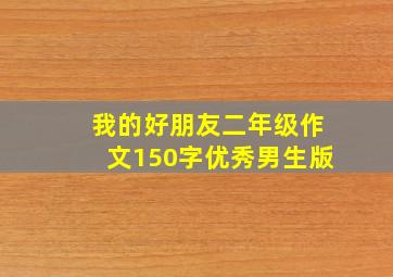 我的好朋友二年级作文150字优秀男生版