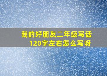 我的好朋友二年级写话120字左右怎么写呀