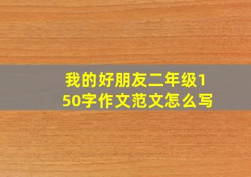 我的好朋友二年级150字作文范文怎么写