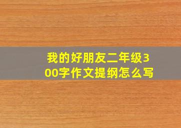 我的好朋友二年级300字作文提纲怎么写