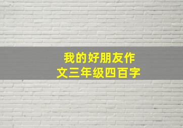 我的好朋友作文三年级四百字