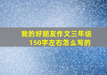 我的好朋友作文三年级150字左右怎么写的