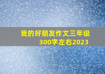 我的好朋友作文三年级300字左右2023