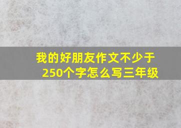 我的好朋友作文不少于250个字怎么写三年级