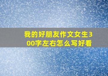 我的好朋友作文女生300字左右怎么写好看