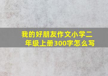 我的好朋友作文小学二年级上册300字怎么写