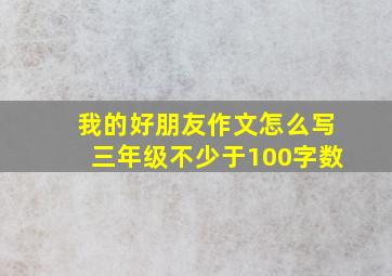 我的好朋友作文怎么写三年级不少于100字数