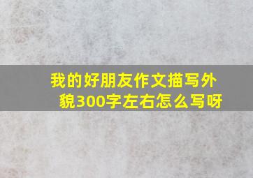 我的好朋友作文描写外貌300字左右怎么写呀