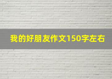 我的好朋友作文150字左右