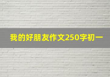 我的好朋友作文250字初一