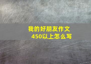 我的好朋友作文450以上怎么写