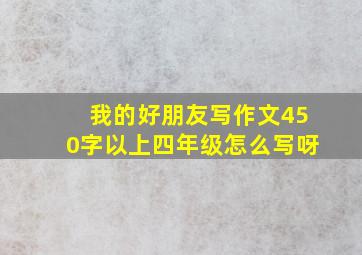 我的好朋友写作文450字以上四年级怎么写呀